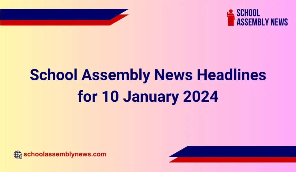 School Assembly News Headlines for 10 January 2024